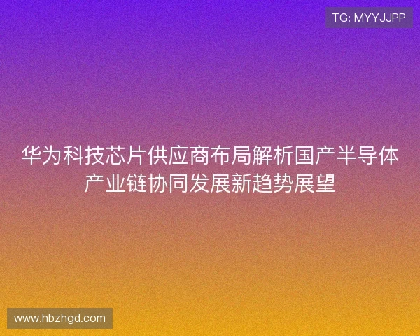 华为科技芯片供应商布局解析国产半导体产业链协同发展新趋势展望
